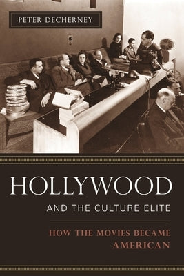 Hollywood and the Culture Elite: How the Movies Became American by Decherney, Peter