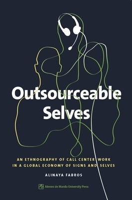 Outsourceable Selves: An Ethnography of Call Center Work in a Global Economy of Signs and Selves by Fabros, Alinaya