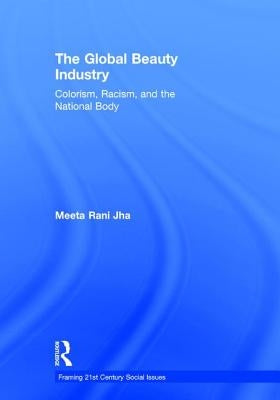 The Global Beauty Industry: Colorism, Racism, and the National Body by Jha, Meeta
