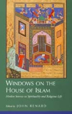 Windows on the House of Islam: Muslim Sources on Spirituality and Religious Life by Renard, John