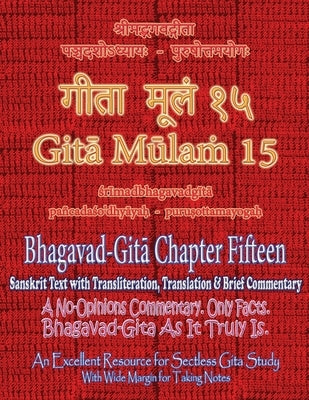 Gita Mulam 15 - Bhagavad Gita Chapter Fifteen: Sanskrit Text with Transliteration, Translation & Brief Commentary A No-Opinions Commentary. Only Facts by Saxena, Adarsh