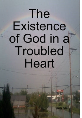 The Existence of God in a Troubled Heart by Hall, Ami