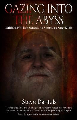 Gazing Into the Abyss: Serial Killer William Zamastil, the Victims, and Other Killers by Daniels, Steve