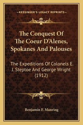 The Conquest of the Coeur d'Alenes, Spokanes and Palouses: The Expeditions of Colonels E. J. Steptoe and George Wright (1912) by Manring, Benjamin F.