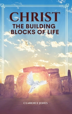 Christ the Building Blocks of Life: This book is about God's sure foundation. His word points us to our destiny resulting in victory and fulfillment. by Jones, Clarence L.