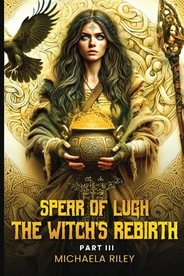 Spear of Lugh: The Witch's Rebirth - Part III by Riley, Michaela