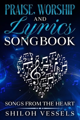 Praise, Worship And Lyrics Songbook: Songs From The Heart by Vessels, Shiloh