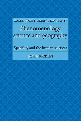 Phenomenology, Science and Geography: Spatiality and the Human Sciences by Pickles, John