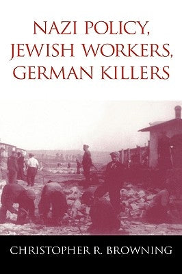 Nazi Policy, Jewish Workers, German Killers by Browning, Christopher R.