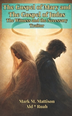 The Gospel of Mary and The Gospel of Judas: The Witness and the Necessary Traitor by Ald