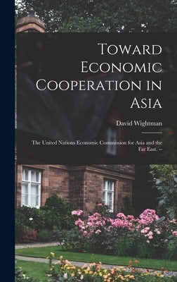 Toward Economic Cooperation in Asia: the United Nations Economic Commission for Asia and the Far East. -- by Wightman, David