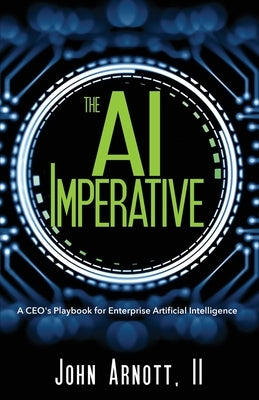 The AI Imperative: A CEO's Playbook for Enterprise Artificial Intelligence by Arnott, John