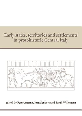 Early States, Territories and Settlements in Protohistoric Central Italy: Proceedings of a Specialist Conference at the Groningen Institute of Archaeo by Attema, Peter