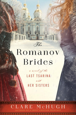 The Romanov Brides: A Novel of the Last Tsarina and Her Sisters by McHugh, Clare