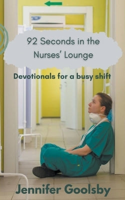 92 Seconds in the Nurses' Lounge - Devotionals for a Busy Shift by Goolsby, Jennifer
