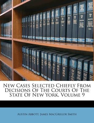 New Cases Selected Chiefly From Decisions Of The Courts Of The State Of New York, Volume 9 by Abbott, Austin