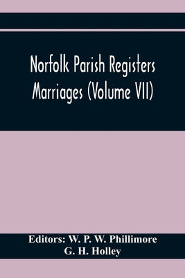 Norfolk Parish Registers. Marriages (Volume Vii) by P. W. Phillimore, W.