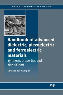 Handbook of Advanced Dielectric, Piezoelectric and Ferroelectric Materials: Synthesis, Properties and Applications by Ye, Z-G