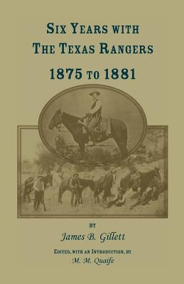 Six Years with the Texas Rangers, 1875 to 1881 by Gillett, James B.