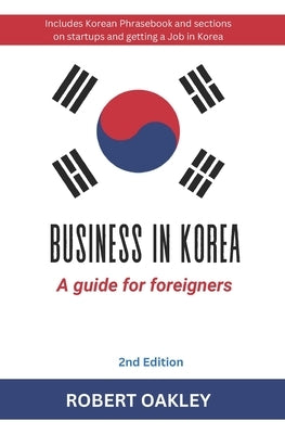 Business in Korea: A Guide for Foreigners: 2nd Edition by Oakley, Robert