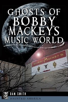 Ghosts of Bobby Mackey's Music World by Smith, Dan