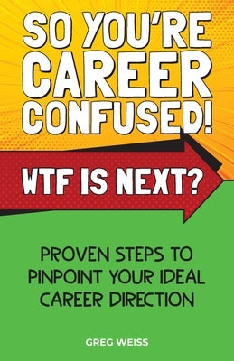 So You're Career Confused! WTF Is Next?: Proven steps to pinpoint your ideal career direction. by Weiss, Greg