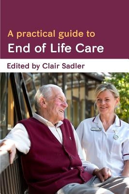 A Practical Guide to End of Life Care by Sadler, Clair