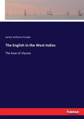The English in the West Indies: The bow of Ulysses by Froude, James Anthony