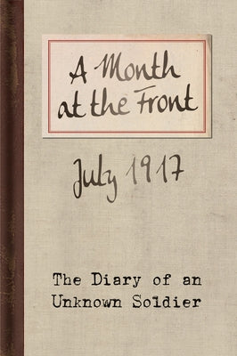 A Month at the Front: The Diary of an Unknown Soldier by Soldier, Unknown