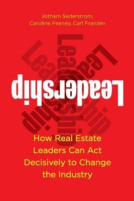 Leadership: How Real Estate Leaders Can Act Decisively to Change the Industry by Sederstrom, Jotham