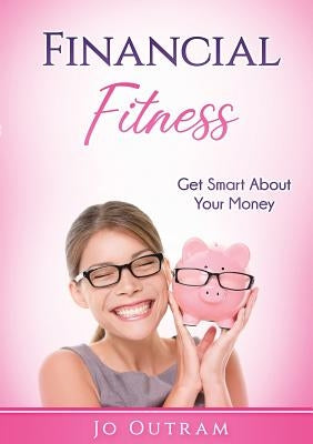 Financial Fitness: Get Smart About Your Money by Outram, Jo
