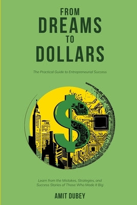 From Dreams to Dollars: The Practical Guide to Entrepreneurial Success by Dubey, Amit
