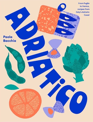 Adriatico: From Puglia to Venice and Trieste, Recipes from Italy's Adriatic Coast by Bacchia, Paola