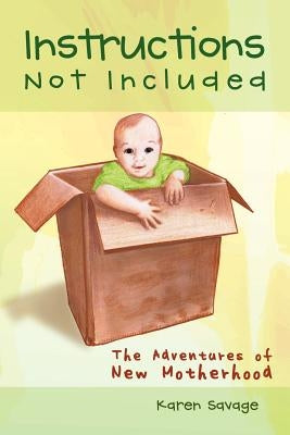 Instructions Not Included: The Adventures of New Motherhood by Savage, Karen