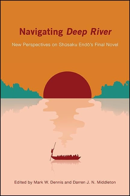Navigating Deep River: New Perspectives on Shūsaku Endō's Final Novel by Dennis, Mark W.