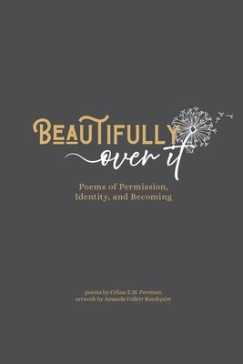 Beautifully Over It: Poems of Permission, Identity, and Becoming by Peerman, Celina E. M.