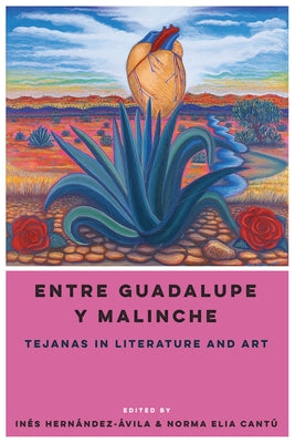 Entre Guadalupe Y Malinche: Tejanas in Literature and Art by Hernández-Ávila, Inés