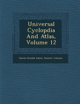 Universal Cyclop�dia And Atlas, Volume 12 by Adams, Charles Kendall