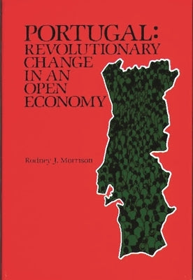 Portugal: Revolutionary Change in an Open Economy by Morrison, Rodney J.