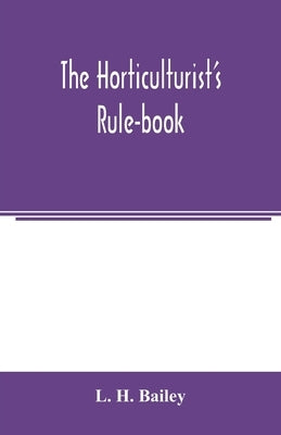 The horticulturist's rule-book; a compendium of useful information for fruit-growers, truck-gardeners, florists, and others by H. Bailey, L.