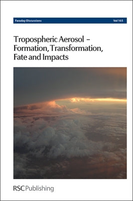 Tropospheric Aerosol - Formation, Transformation, Fate and Impacts: Faraday Discussion 165 by Royal Society of Chemistry