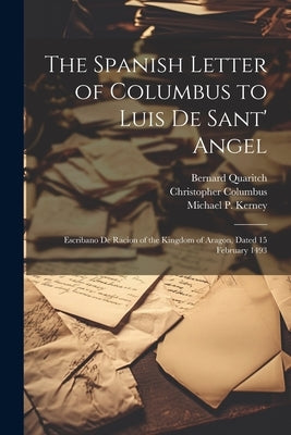 The Spanish Letter of Columbus to Luis De Sant' Angel: Escribano De Racion of the Kingdom of Aragon, Dated 15 February 1493 by Columbus, Christopher