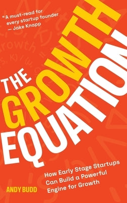 The Growth Equation: How Early Stage Startups Can Build a Powerful Engine for Growth by Budd, Andy