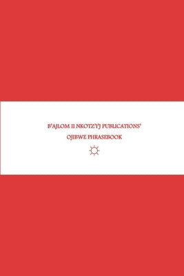 B'ajlom ii Nkotz'i'j Publications' Ojibwe Phrasebook: Ideal for Traveling to Minnesota and Wisconsin by Chigüela, Sandra
