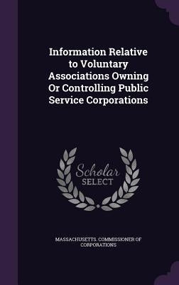 Information Relative to Voluntary Associations Owning Or Controlling Public Service Corporations by Massachusetts Commissioner of Corporati