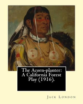 The Acorn-planter: A California Forest Play (1916). By: Jack London: Indians of North America by London, Jack