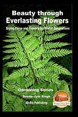 Beauty through Everlasting Flowers - Drying Ferns and Flowers for Winter Decorations by Davidson, John