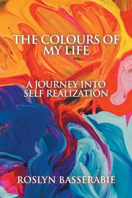 Colours of My Life: A Journey into Self Realization by Basserabie, Roslyn
