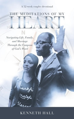 The Meditations of My Heart: A 52-Week Couples Devotional: Navigating Life, Family, and Marriage Through the Compass of God's Word by Hall, Kenneth