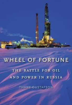 Wheel of Fortune: The Battle for Oil and Power in Russia by Gustafson, Thane